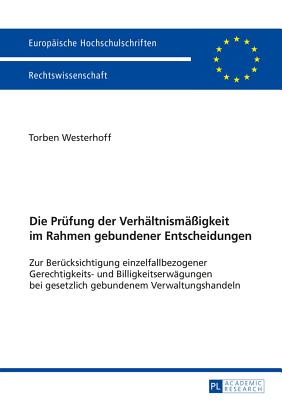 Die Pruefung Der Verhaeltnismae?igkeit Im Rahmen Gebundener Entscheidungen: Zur Beruecksichtigung Einzelfallbezogener Gerechtigkeits- Und Billigkeitserwaegungen Bei Gesetzlich Gebundenem Verwaltungshandeln - Westerhoff, Torben