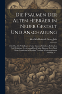 Die Psalmen Der Alten Hebrer in Neuer Gestalt Und Anschauung: Oder Das Alte Volk Israel in Seine Ganzen Sittlichen, Politischen Und Religisen Erscheinung Durch Seine Eigenen, Treu Nach Dem Grundtexte in Heutiger Versform Wiedergegebenen Gesnge, U...