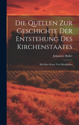 Die Quellen Zur Geschichte Der Entstehung Des Kirchenstaates: Mit Einer Karte Von Mittelitalien - Haller, Johannes