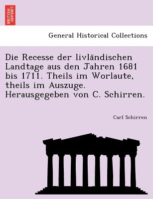 Die Recesse Der Livla Ndischen Landtage Aus Den Jahren 1681 Bis 1711. Theils Im Worlaute, Theils Im Auszuge. Herausgegeben Von C. Schirren. - Schirren, Carl