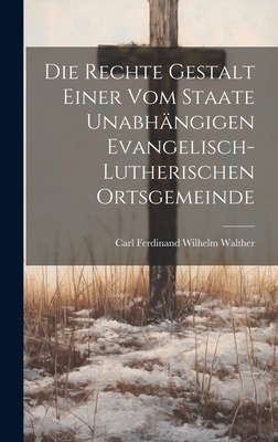 Die Rechte Gestalt Einer Vom Staate Unabhngigen Evangelisch-Lutherischen Ortsgemeinde - Walther, Carl Ferdinand Wilhelm