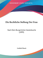 Die Rechtliche Stellung Der Frau: Nach Dem Burgerlichen Gesetzbuche (1899)