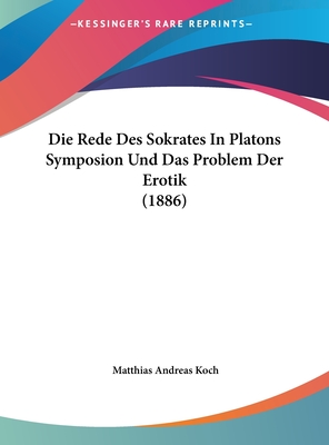 Die Rede Des Sokrates in Platons Symposion Und Das Problem Der Erotik (1886) - Koch, Matthias Andreas