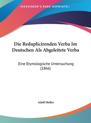 Die Reduplicirenden Verba Im Deutschen Als Abgeleitete Verba: Eine Etymologische Untersuchung - Mller, Adolf