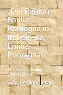 "Die Region Emilia-Romagna in Italien, - La Emilia-Romagna!": -Der Reisef?hrer ohne Schnickschnack-