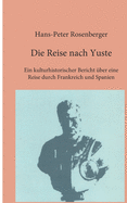 Die Reise nach Yuste: Ein kulturhistorischer Bericht ber eine Reise durch Frankreich und Spanien