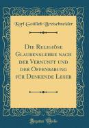 Die Religise Glaubenslehre Nach Der Vernunft Und Der Offenbarung Fr Denkende Leser (Classic Reprint)