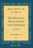 Die Religion Babyloniens Und Assyriens, Vol. 2: Erste Hlfte (Classic Reprint)