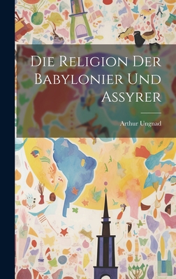 Die Religion Der Babylonier Und Assyrer - Ungnad, Arthur