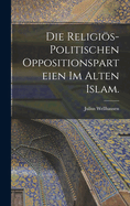 Die Religios-Politischen Oppositionsparteien Im Alten Islam.