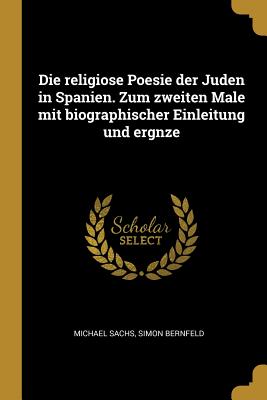 Die Religiose Poesie Der Juden in Spanien. Zum Zweiten Male Mit Biographischer Einleitung Und Ergnze - Sachs, Michael, and Bernfeld, Simon