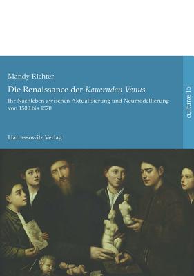 Die Renaissance Der 'Kauernden Venus': Ihr Nachleben Zwischen Aktualisierung Und Neumodellierung Von 1500 Bis 1570 - Richter, Mandy