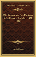 Die Revolution Des Kantons Schaffhausen Im Jahre 1831 (1870)