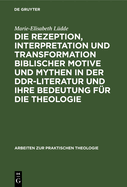 Die Rezeption, Interpretation Und Transformation Biblischer Motive Und Mythen in Der Ddr-Literatur Und Ihre Bedeutung F?r Die Theologie