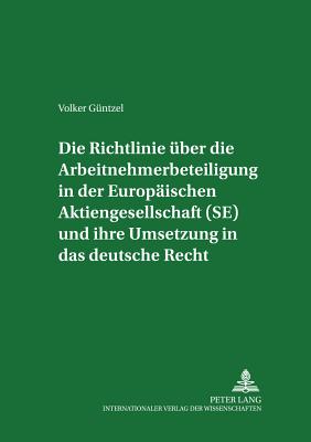 Die Richtlinie ueber die Arbeitnehmerbeteiligung in der Europaeischen Aktiengesellschaft (SE) und ihre Umsetzung in das deutsche Recht - Weiss, Manfred, and G?ntzel, Volker