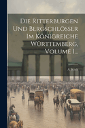Die Ritterburgen Und Bergschlsser Im Knigreiche Wrttemberg, Volume 1...