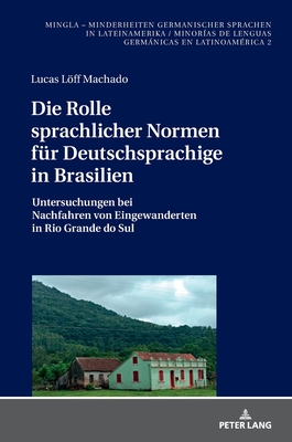 Die Rolle sprachlicher Normen fuer Deutschsprachige in Brasilien: Untersuchungen bei Nachfahren von Eingewanderten in Rio Grande do Sul - Wolf-Farr, Patrick (Editor), and Lff Machado, Lucas