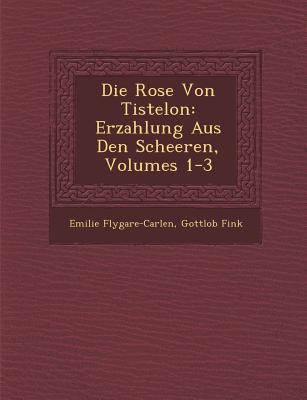 Die Rose Von Tistelon: Erzahlung Aus Den Scheeren, Volumes 1-3 - Flygare-Carlen, Emilie, and Fink, Gottlob