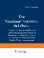 Die Suglingstuberkulose in Lbeck: Zusammenfassung Der Anlsslich Der Lbecker Suglingserkrankungen Auf Veranlassung Und Mit Untersttzung Des Reichsministeriums Des Inneren Durchgefhrten Untersuchungen