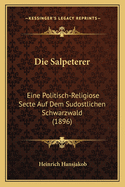 Die Salpeterer: Eine Politisch-Religiose Secte Auf Dem Sudostlichen Schwarzwald (1896)