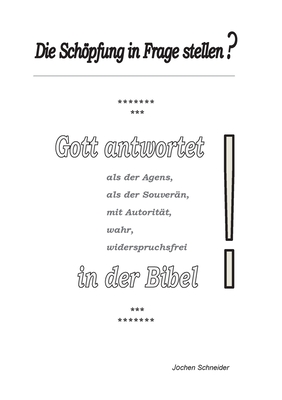 Die Schpfung in Frage stellen?: Gott antwortet als der Agens, als der Souver?n, mit Autorit?t, wahr, widerspruchsfrei in der Bibel. - Schneider, Jochen