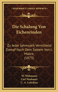 Die Schalung Von Eichenrinden: Zu Jeder Jahreszeit Vermittelst Dampf Nach Dem System Von J. Maitre (1873)