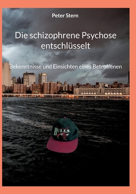 Die schizophrene Psychose entschl?sselt: Bekenntnisse und Einsichten eines Betroffenen - Stern, Peter