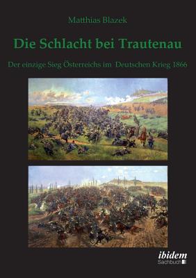 Die Schlacht Bei Trautenau. Der Einzige Sieg ?sterreichs Im Deutschen Krieg 1866. - Blazek, Matthias