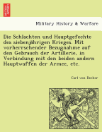 Die Schlachten Und Hauptgefechte Des Siebenja Hrigen Krieges. Mit Vorherrschender Bezugnahme Auf Den Gebrauch Der Artillerie, in Verbindung Mit Den Beiden Andern Hauptwaffen Der Armee, Etc.