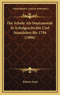 Die Schule ALS Staatsanstalt in Schulgeschichte Und Staatslehre Bis 1794 (1906)