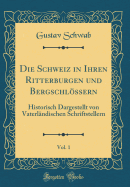 Die Schweiz in Ihren Ritterburgen Und Bergschlossern, Vol. 1: Historisch Dargestellt Von Vaterlandischen Schriftstellern (Classic Reprint)