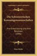 Die Schweizerischen Konsumgenossenschaften: Ihre Entwicklung Und Ihre Resultate (1896)
