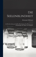 Die Seelenblindheit: Als Herderscheinung Und Ihre Beziehungen Zur Homonymen Hemianopsie Zur Alexie Und Agraphie