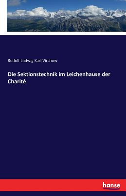 Die Sektionstechnik im Leichenhause der Charit - Virchow, Rudolf Ludwig Karl