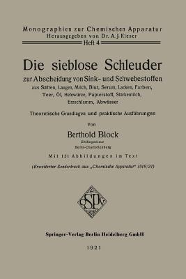 Die Sieblose Schleuder Zur Abscheidung Von Sink- Und Schwebestoffen Aus Saften, Laugen, Milch, Blut, Serum, Lacken, Farben, Teer, Ol, Hefewurze, Papierstoff, Starkemilch, Erzschlamm, Abwasser: Theoretische Grundlagen Und Praktische Ausfuhrungen - Block, Berthold