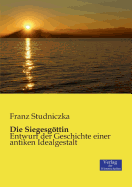 Die Siegesgttin: Entwurf der Geschichte einer antiken Idealgestalt - Studniczka, Franz