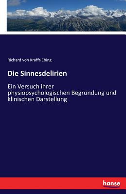 Die Sinnesdelirien: Ein Versuch ihrer physiopsychologischen Begrndung und klinischen Darstellung - Krafft-Ebing, Richard Von