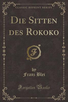 Die Sitten Des Rokoko (Classic Reprint) - Blei, Franz