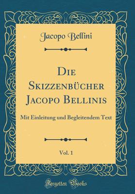 Die Skizzenbcher Jacopo Bellinis, Vol. 1: Mit Einleitung Und Begleitendem Text (Classic Reprint) - Bellini, Jacopo