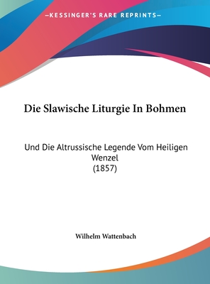 Die Slawische Liturgie in Bohmen: Und Die Altrussische Legende Vom Heiligen Wenzel (1857) - Wattenbach, Wilhelm