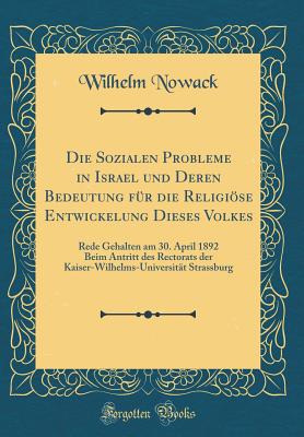 Die Sozialen Probleme in Israel Und Deren Bedeutung Fr Die Religise Entwickelung Dieses Volkes: Rede Gehalten Am 30. April 1892 Beim Antritt Des Rectorats Der Kaiser-Wilhelms-Universitt Strassburg (Classic Reprint) - Nowack, Wilhelm