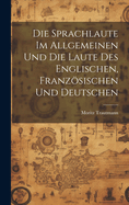 Die Sprachlaute Im Allgemeinen Und Die Laute Des Englischen, Franzsischen Und Deutschen