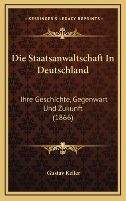 Die Staatsanwaltschaft in Deutschland: Ihre Geschichte, Gegenwart Und Zukunft (1866) - Keller, Gustav