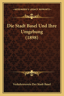 Die Stadt Basel Und Ihre Umgebung (1898)