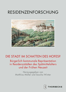 Die Stadt Im Schatten Des Hofes?: Burgerlich-Kommunale Reprasentation in Residenzstadten Des Spatmittelalters Und Der Fruhen Neuzeit