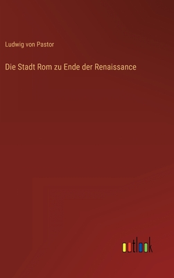 Die Stadt Rom zu Ende der Renaissance - Pastor, Ludwig Von