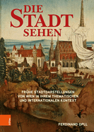 Die Stadt Sehen: Fruhe Stadtdarstellungen Von Wien in Ihrem Thematischen Und Internationalen Kontext