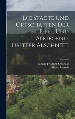 Die Stadte Und Ortschaften Der Eifel Und Angegend. Dritter Abschnitt. - Schannat, Johann Friedrich, and Baersch, Georg