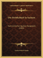 Die Sterblichkeit in Sachsen: Nach Amtlichen Quellen Dargestellt (1869)