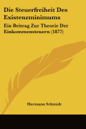 Die Steuerfreiheit Des Existenzminimums: Ein Beitrag Zur Theorie Der Einkommensteuern (1877)